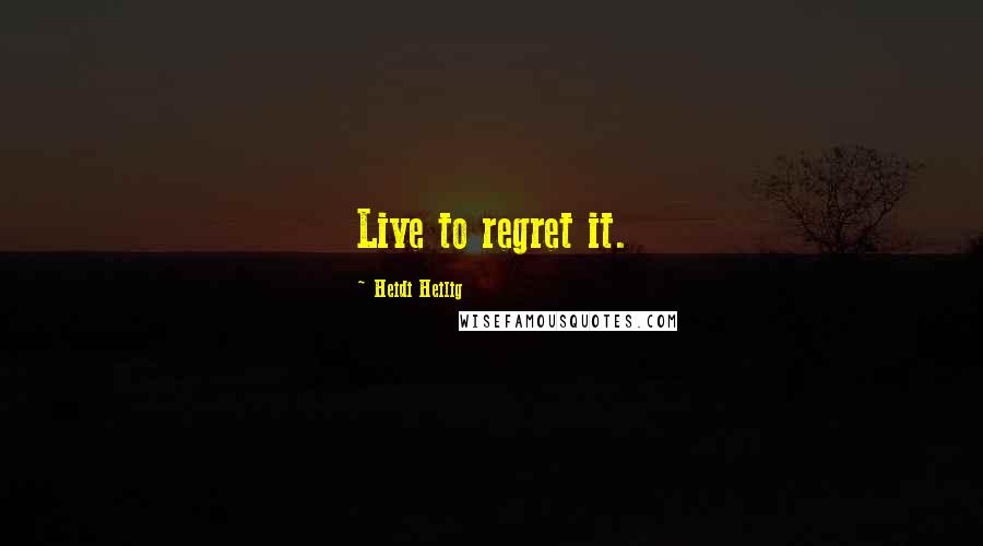 Heidi Heilig Quotes: Live to regret it.