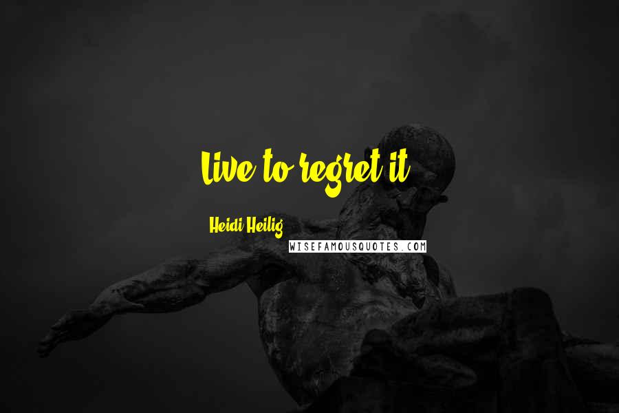 Heidi Heilig Quotes: Live to regret it.