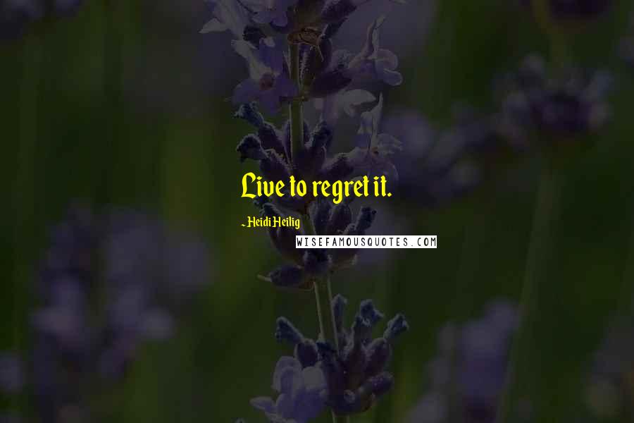 Heidi Heilig Quotes: Live to regret it.