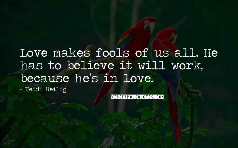 Heidi Heilig Quotes: Love makes fools of us all. He has to believe it will work, because he's in love.