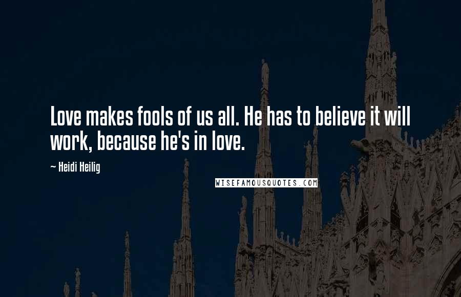 Heidi Heilig Quotes: Love makes fools of us all. He has to believe it will work, because he's in love.
