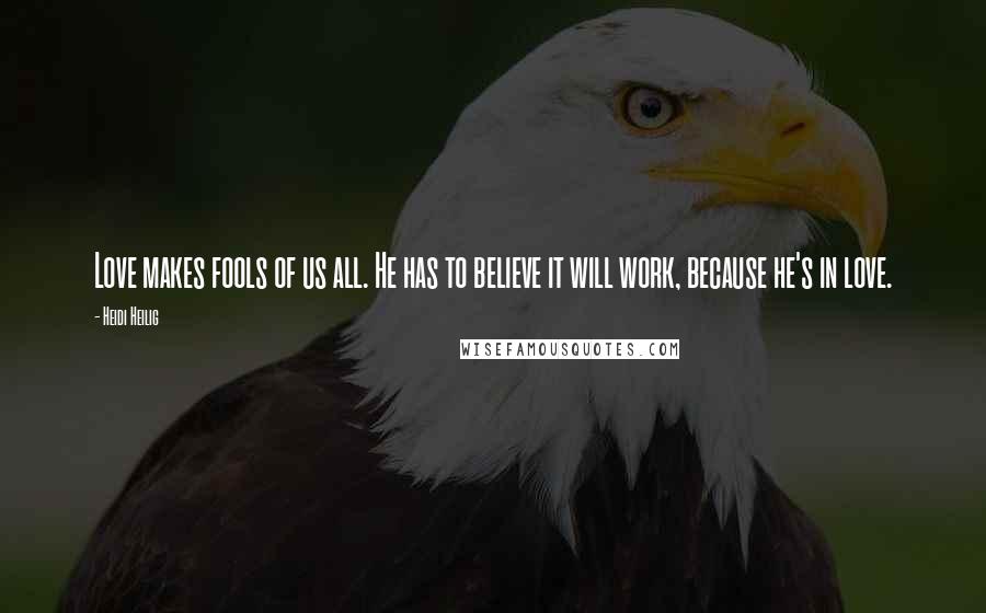 Heidi Heilig Quotes: Love makes fools of us all. He has to believe it will work, because he's in love.