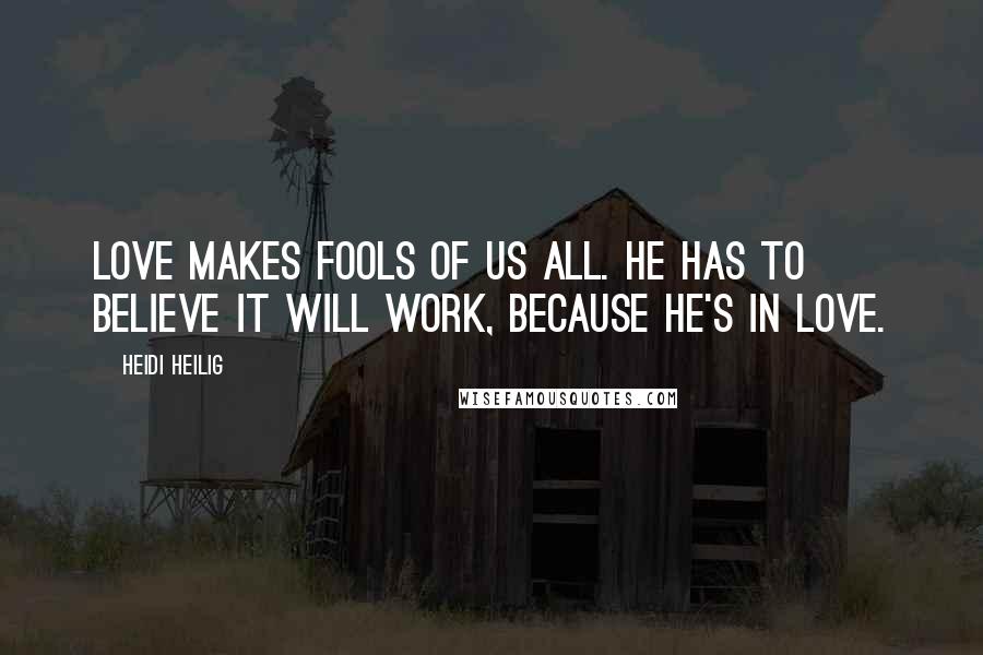 Heidi Heilig Quotes: Love makes fools of us all. He has to believe it will work, because he's in love.