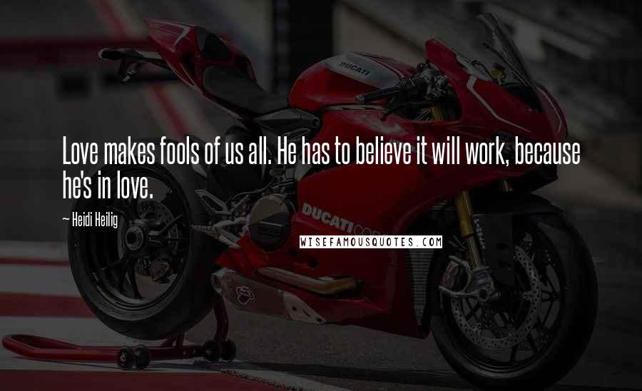 Heidi Heilig Quotes: Love makes fools of us all. He has to believe it will work, because he's in love.