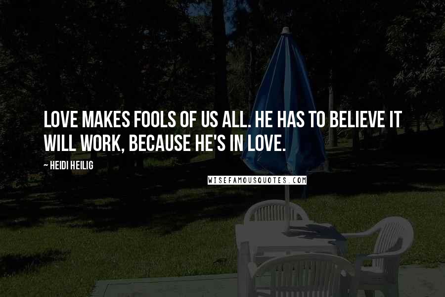 Heidi Heilig Quotes: Love makes fools of us all. He has to believe it will work, because he's in love.