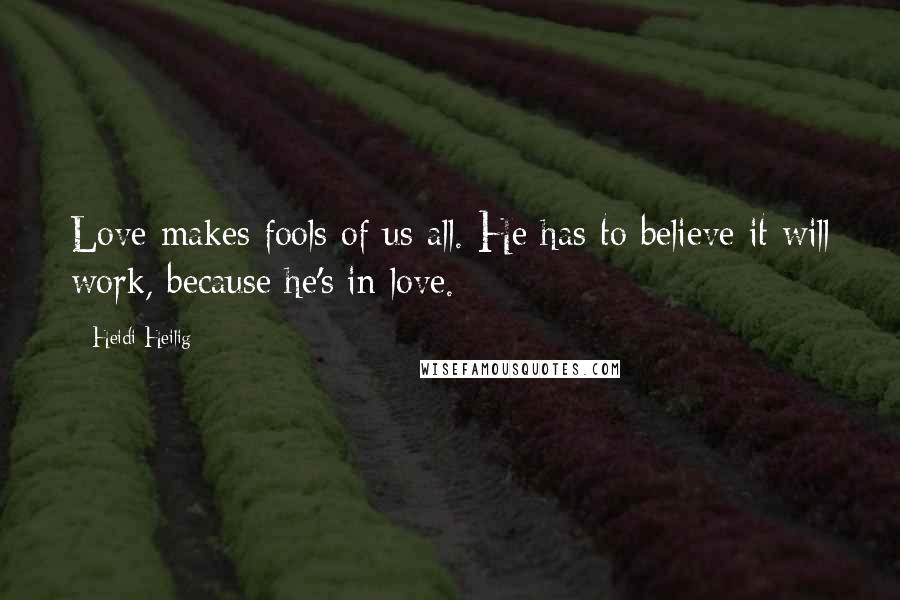Heidi Heilig Quotes: Love makes fools of us all. He has to believe it will work, because he's in love.