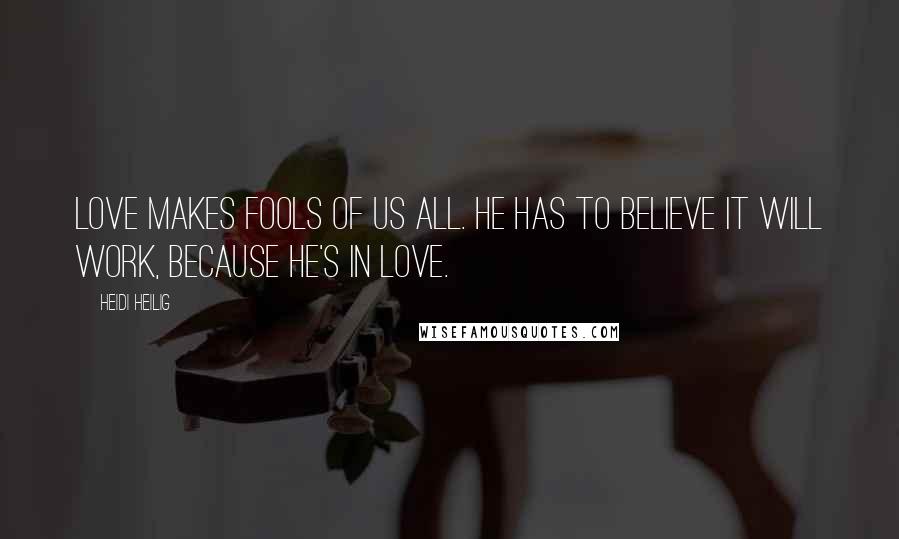 Heidi Heilig Quotes: Love makes fools of us all. He has to believe it will work, because he's in love.
