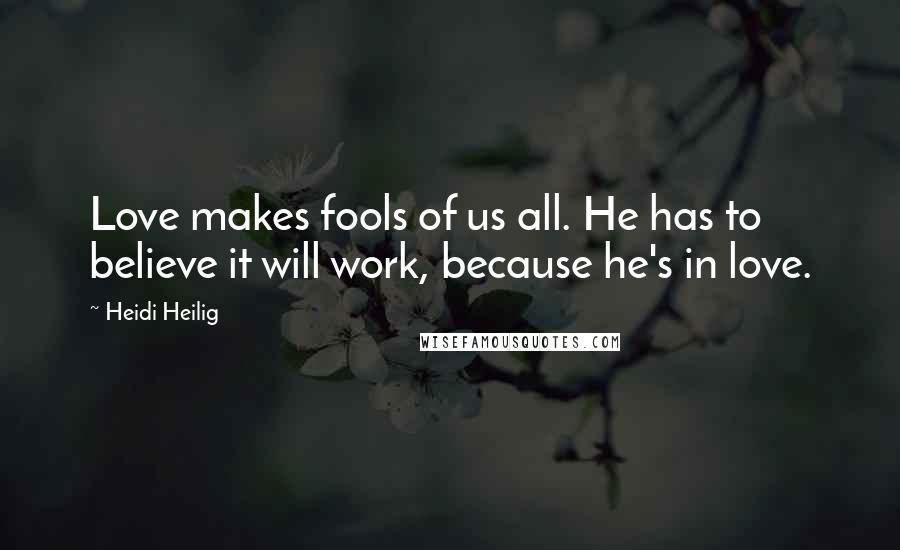 Heidi Heilig Quotes: Love makes fools of us all. He has to believe it will work, because he's in love.