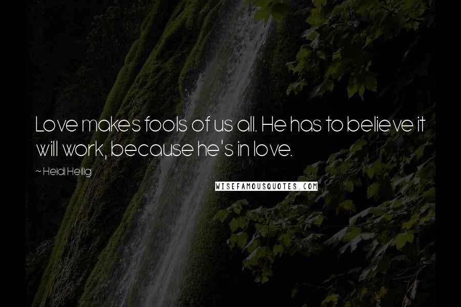 Heidi Heilig Quotes: Love makes fools of us all. He has to believe it will work, because he's in love.