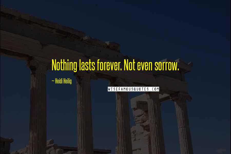 Heidi Heilig Quotes: Nothing lasts forever. Not even sorrow.