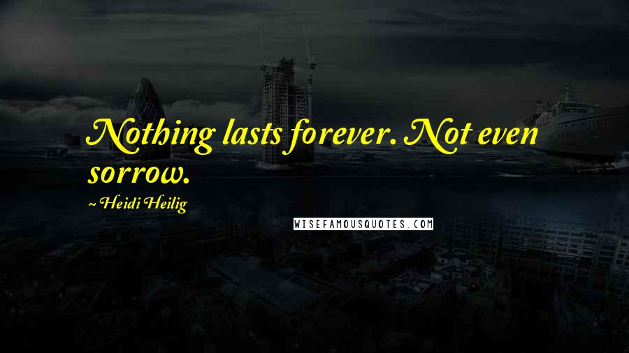 Heidi Heilig Quotes: Nothing lasts forever. Not even sorrow.