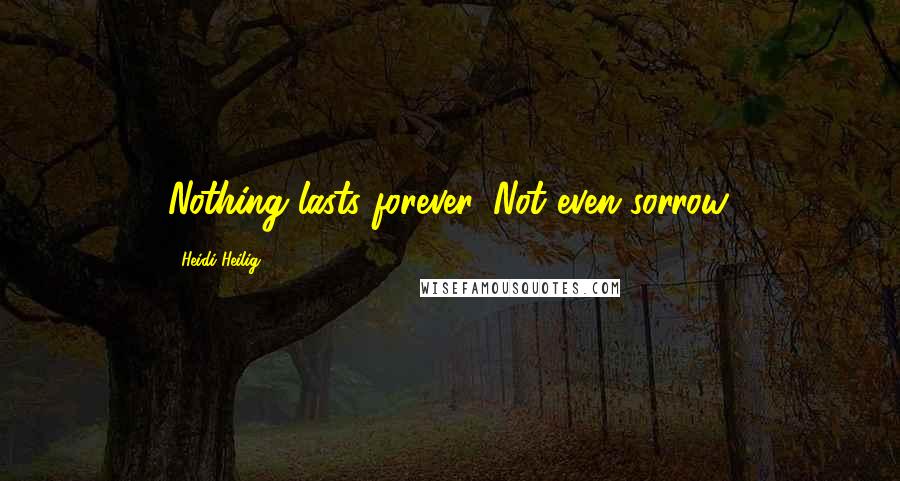 Heidi Heilig Quotes: Nothing lasts forever. Not even sorrow.