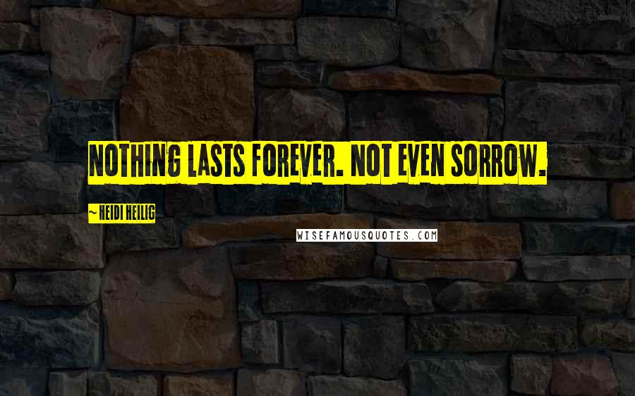 Heidi Heilig Quotes: Nothing lasts forever. Not even sorrow.