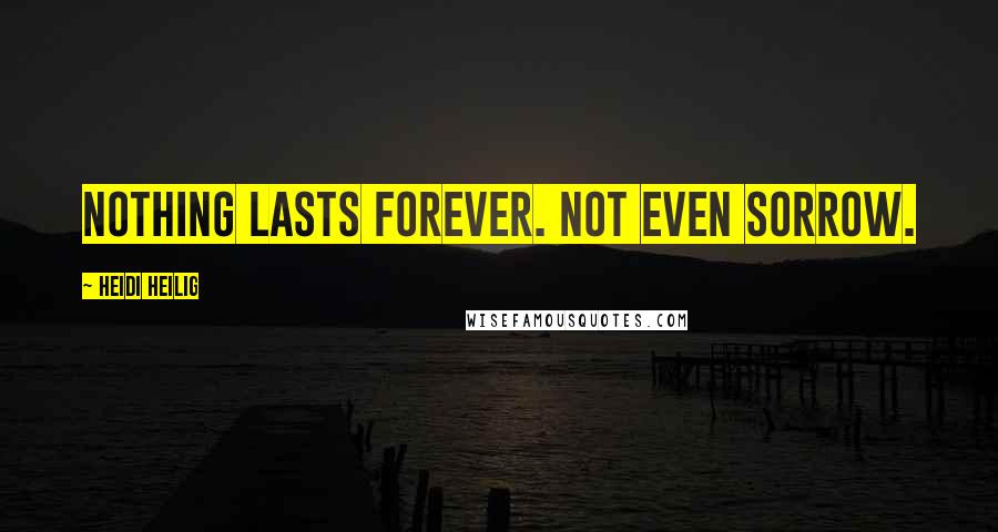 Heidi Heilig Quotes: Nothing lasts forever. Not even sorrow.