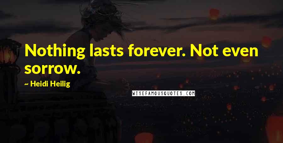 Heidi Heilig Quotes: Nothing lasts forever. Not even sorrow.