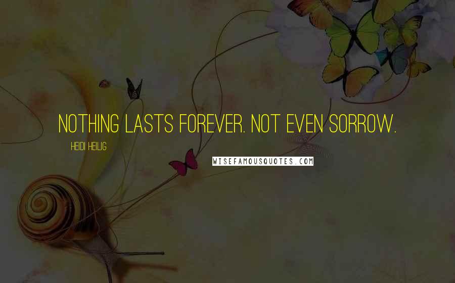 Heidi Heilig Quotes: Nothing lasts forever. Not even sorrow.