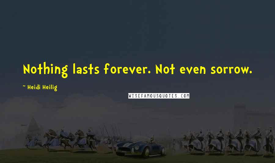 Heidi Heilig Quotes: Nothing lasts forever. Not even sorrow.