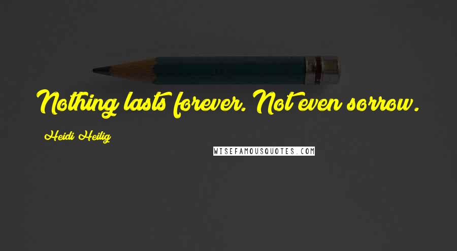 Heidi Heilig Quotes: Nothing lasts forever. Not even sorrow.