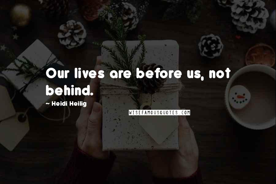 Heidi Heilig Quotes: Our lives are before us, not behind.