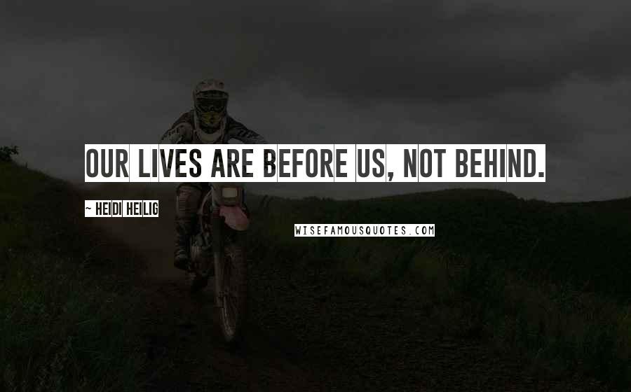 Heidi Heilig Quotes: Our lives are before us, not behind.