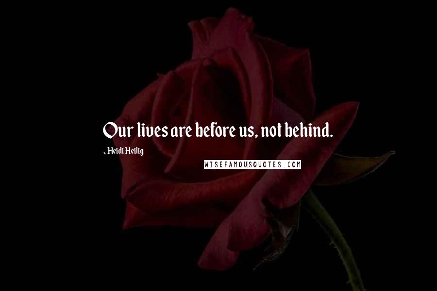 Heidi Heilig Quotes: Our lives are before us, not behind.