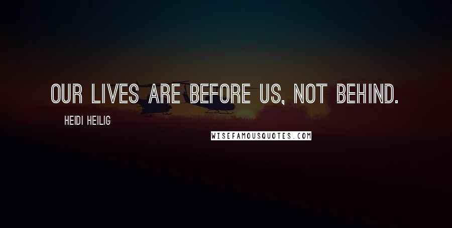 Heidi Heilig Quotes: Our lives are before us, not behind.