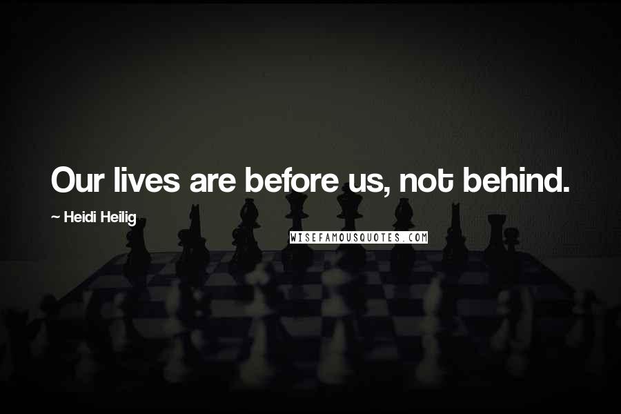 Heidi Heilig Quotes: Our lives are before us, not behind.