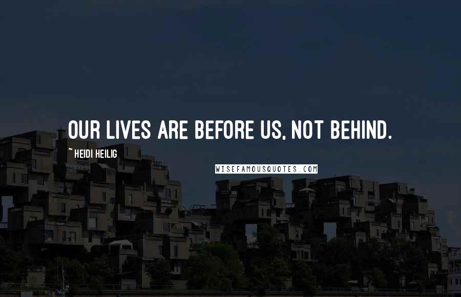 Heidi Heilig Quotes: Our lives are before us, not behind.
