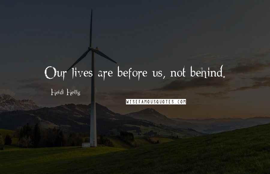 Heidi Heilig Quotes: Our lives are before us, not behind.