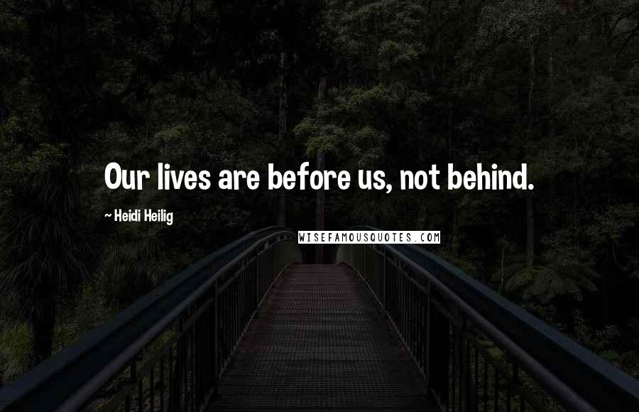 Heidi Heilig Quotes: Our lives are before us, not behind.