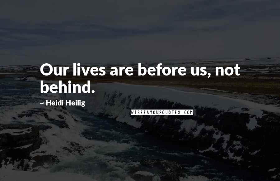 Heidi Heilig Quotes: Our lives are before us, not behind.