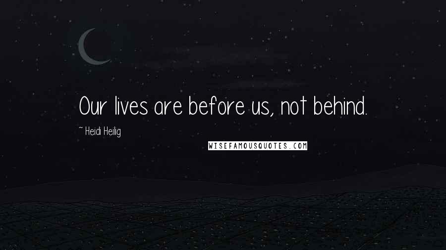 Heidi Heilig Quotes: Our lives are before us, not behind.
