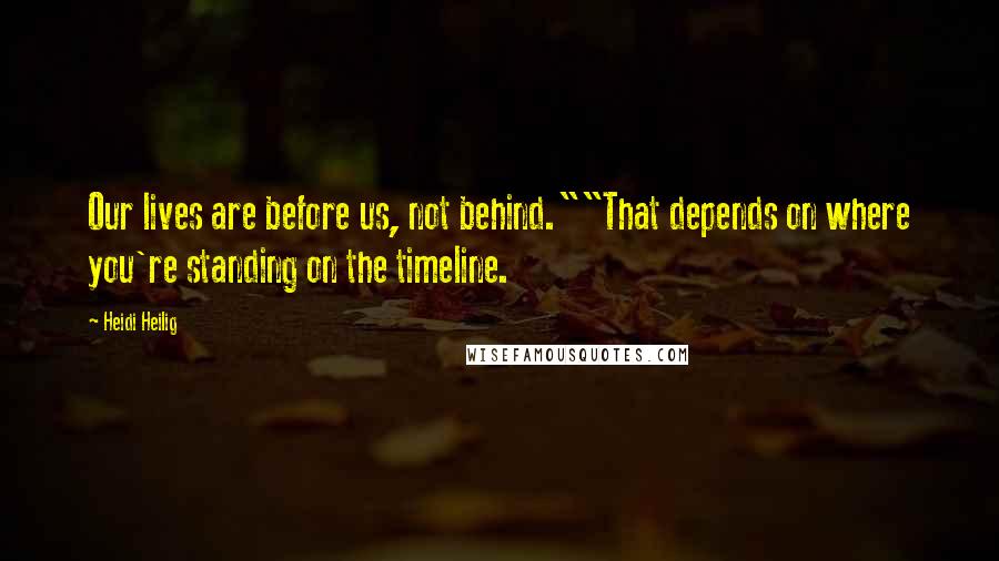 Heidi Heilig Quotes: Our lives are before us, not behind.""That depends on where you're standing on the timeline.