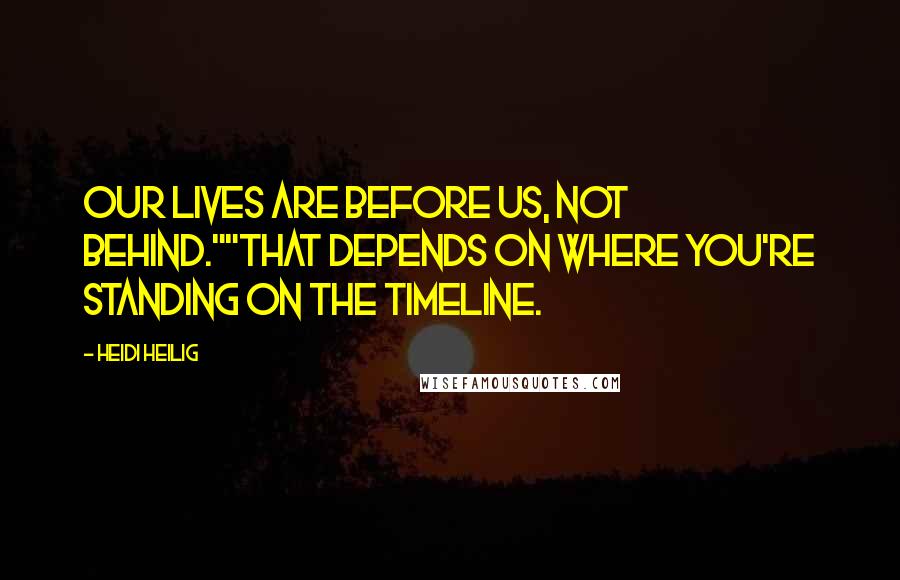 Heidi Heilig Quotes: Our lives are before us, not behind.""That depends on where you're standing on the timeline.