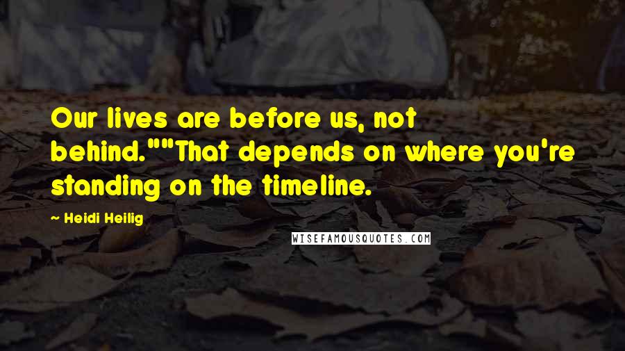 Heidi Heilig Quotes: Our lives are before us, not behind.""That depends on where you're standing on the timeline.