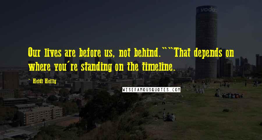 Heidi Heilig Quotes: Our lives are before us, not behind.""That depends on where you're standing on the timeline.