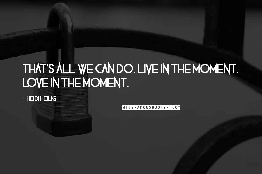 Heidi Heilig Quotes: That's all we can do. Live in the moment. Love in the moment.