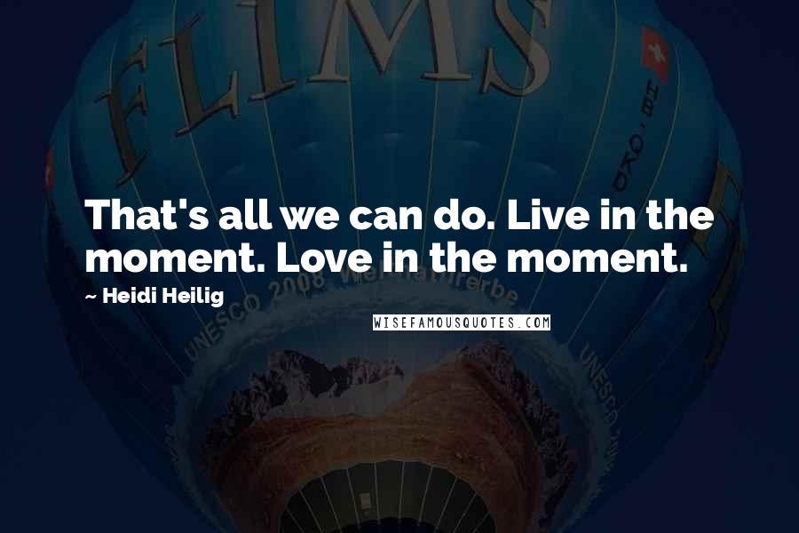 Heidi Heilig Quotes: That's all we can do. Live in the moment. Love in the moment.