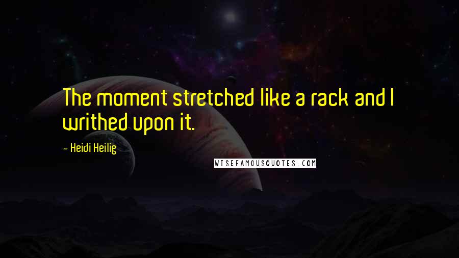 Heidi Heilig Quotes: The moment stretched like a rack and I writhed upon it.