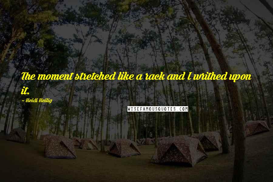 Heidi Heilig Quotes: The moment stretched like a rack and I writhed upon it.