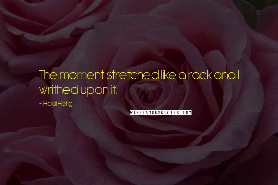 Heidi Heilig Quotes: The moment stretched like a rack and I writhed upon it.