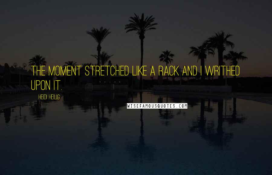 Heidi Heilig Quotes: The moment stretched like a rack and I writhed upon it.