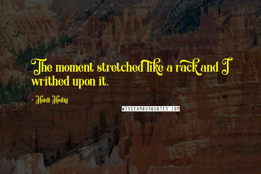 Heidi Heilig Quotes: The moment stretched like a rack and I writhed upon it.