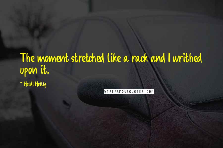 Heidi Heilig Quotes: The moment stretched like a rack and I writhed upon it.