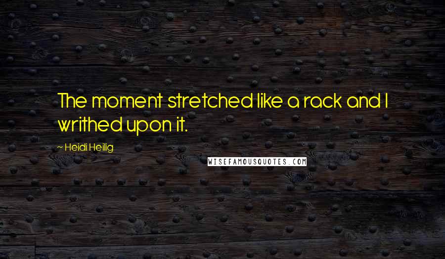 Heidi Heilig Quotes: The moment stretched like a rack and I writhed upon it.