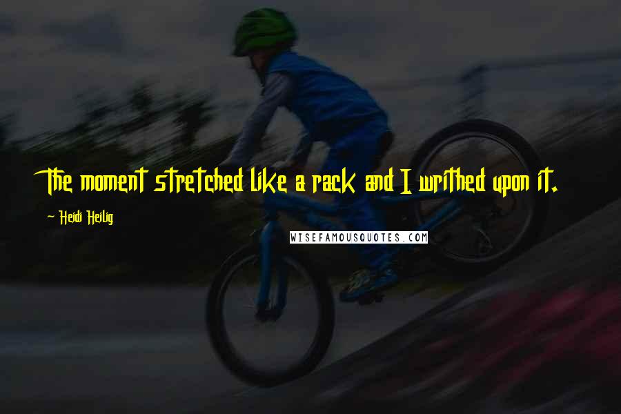 Heidi Heilig Quotes: The moment stretched like a rack and I writhed upon it.