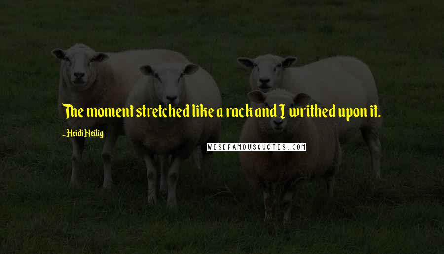 Heidi Heilig Quotes: The moment stretched like a rack and I writhed upon it.