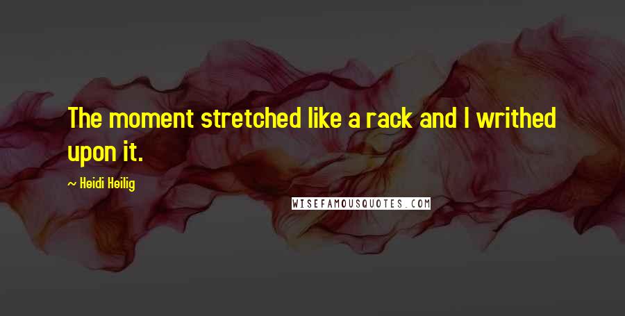 Heidi Heilig Quotes: The moment stretched like a rack and I writhed upon it.