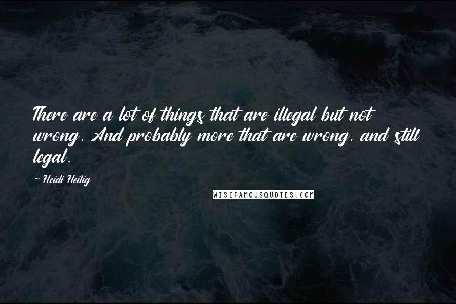 Heidi Heilig Quotes: There are a lot of things that are illegal but not wrong. And probably more that are wrong, and still legal.