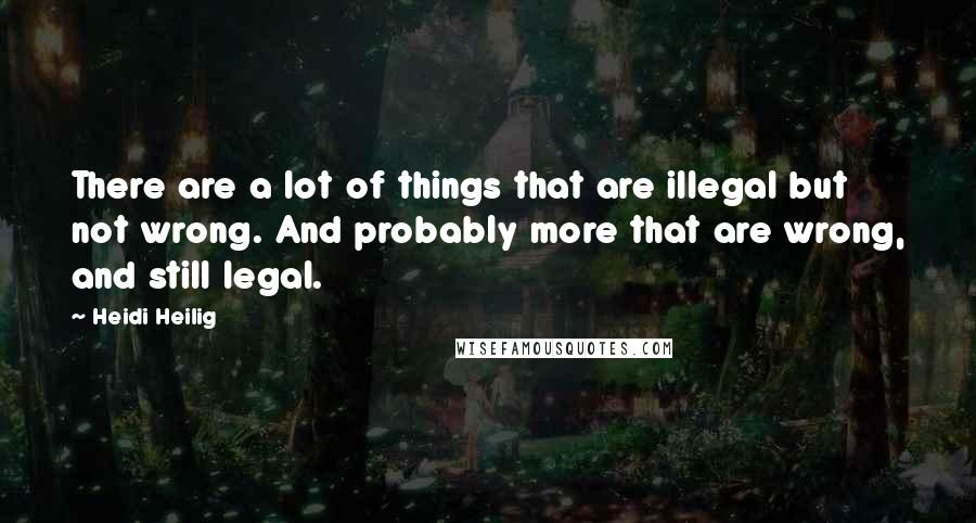 Heidi Heilig Quotes: There are a lot of things that are illegal but not wrong. And probably more that are wrong, and still legal.